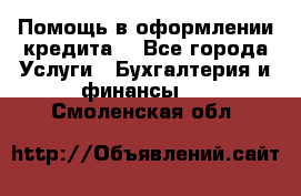Помощь в оформлении кредита  - Все города Услуги » Бухгалтерия и финансы   . Смоленская обл.